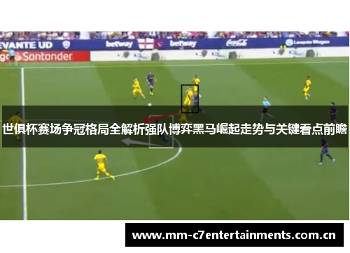 世俱杯赛场争冠格局全解析强队博弈黑马崛起走势与关键看点前瞻