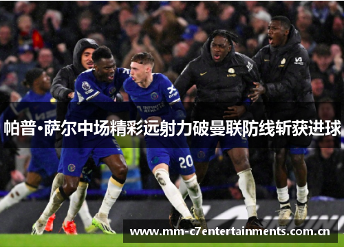帕普·萨尔中场精彩远射力破曼联防线斩获进球