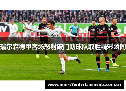 瑞尔森德甲客场怒射破门助球队取胜精彩瞬间